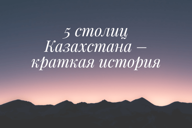 Какие города были столицами Казахстана - Топ-5